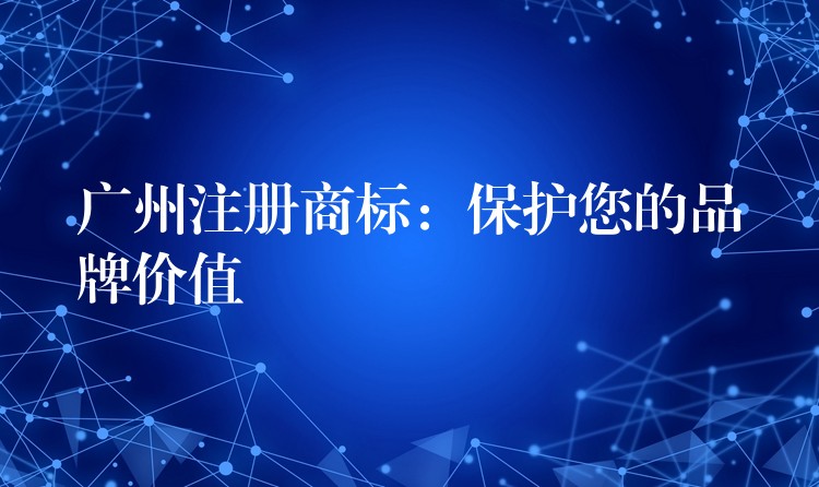 广州注册商标：保护您的品牌价值