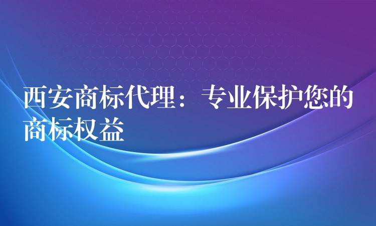 西安商标代理：专业保护您的商标权益