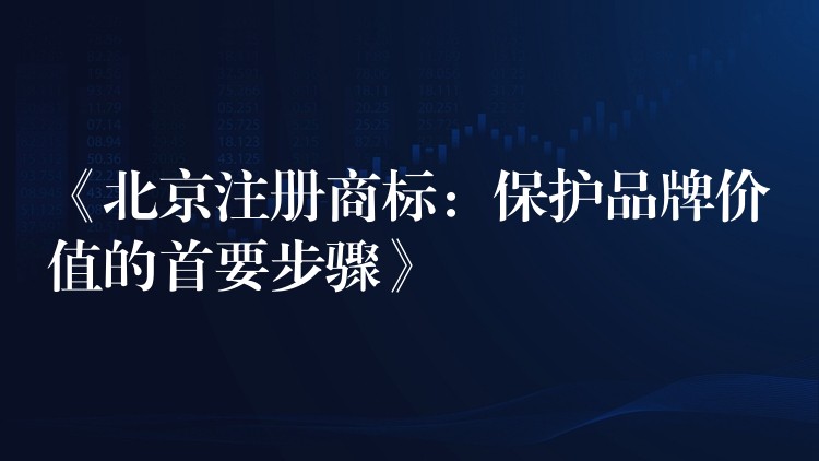 《北京注册商标：保护品牌价值的首要步骤》