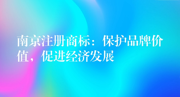 南京注册商标：保护品牌价值，促进经济发展