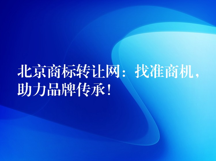 北京商标转让网：找准商机，助力品牌传承！
