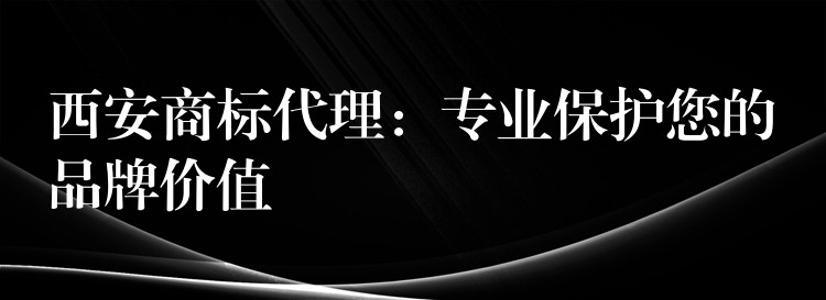 西安商标代理：专业保护您的品牌价值