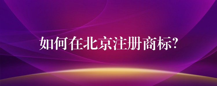 如何在北京注册商标？