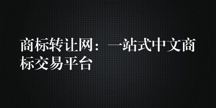 商标转让网：一站式中文商标交易平台