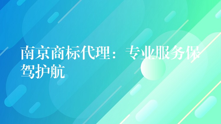 南京商标代理：专业服务保驾护航