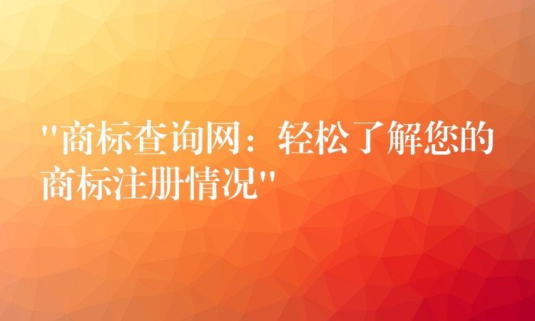 “商标查询网：轻松了解您的商标注册情况”