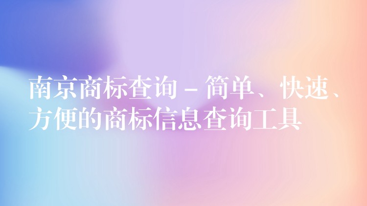 南京商标查询 – 简单、快速、方便的商标信息查询工具