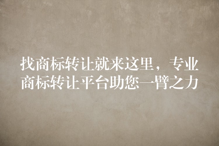 找商标转让就来这里，专业商标转让平台助您一臂之力