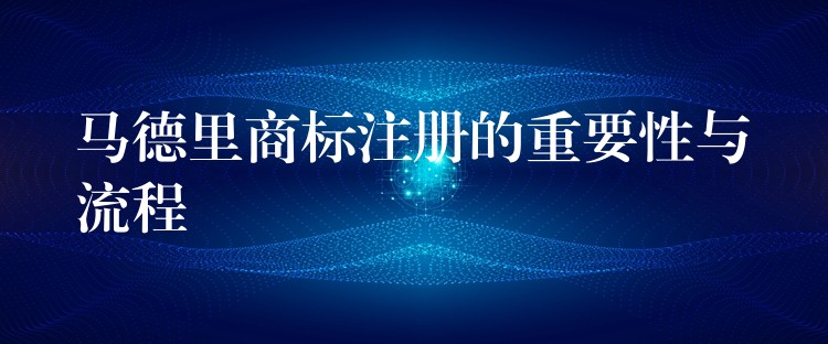 马德里商标注册的重要性与流程