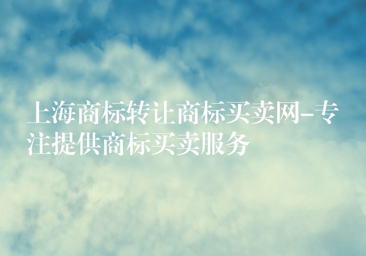 上海商标转让商标买卖网-专注提供商标买卖服务