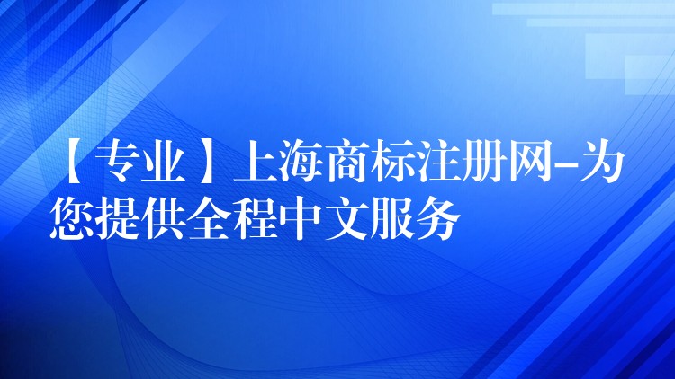【专业】上海商标注册网-为您提供全程中文服务