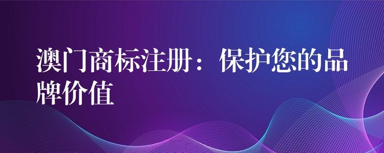 澳门商标注册：保护您的品牌价值