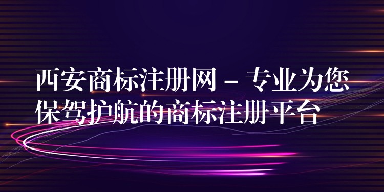 西安商标注册网 – 专业为您保驾护航的商标注册平台