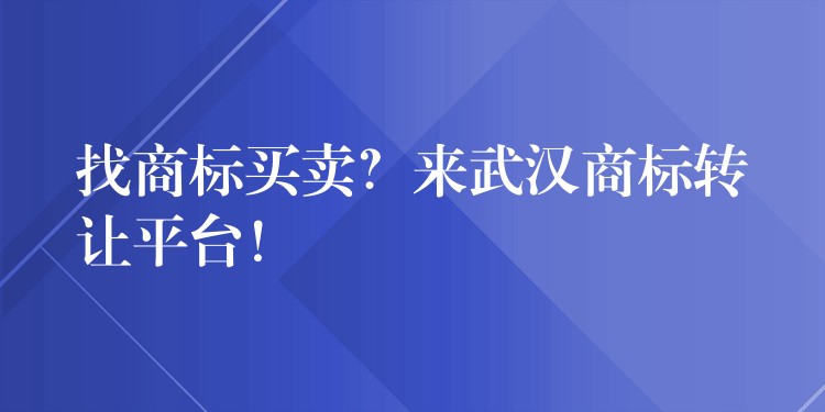 找商标买卖？来武汉商标转让平台！