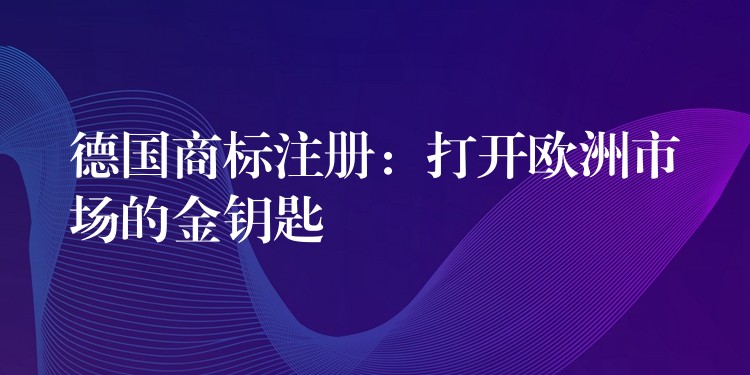 德国商标注册：打开欧洲市场的金钥匙