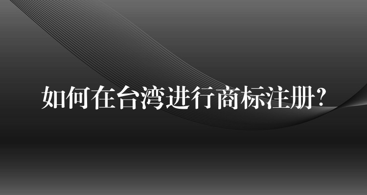 如何在台湾进行商标注册？