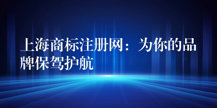 上海商标注册网：为你的品牌保驾护航