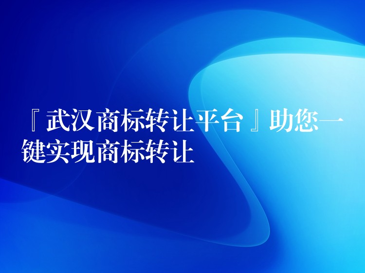 『武汉商标转让平台』助您一键实现商标转让