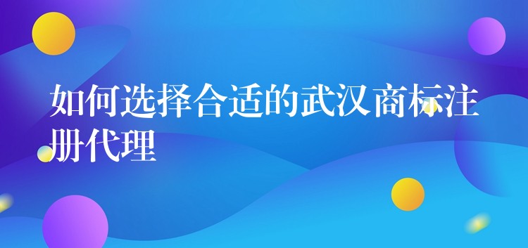 如何选择合适的武汉商标注册代理