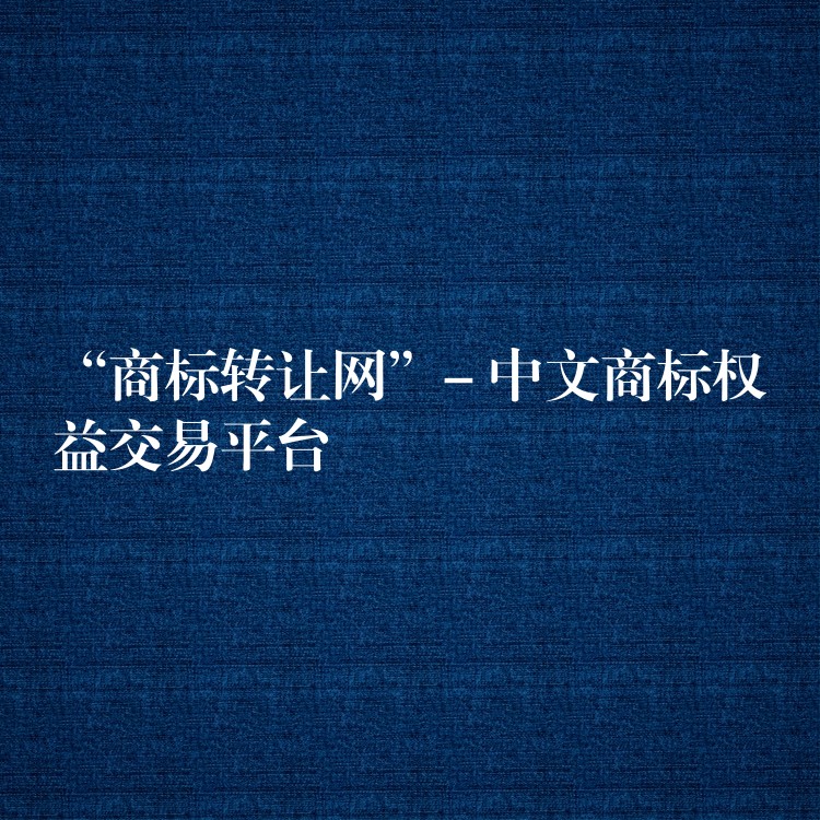 “商标转让网”- 中文商标权益交易平台