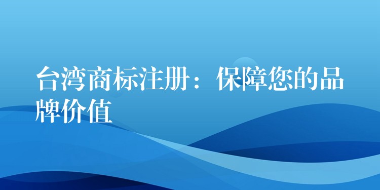 台湾商标注册：保障您的品牌价值