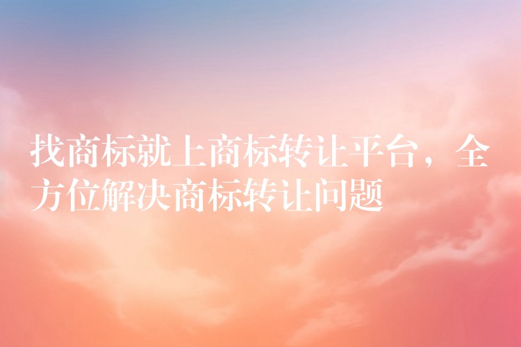 找商标就上商标转让平台，全方位解决商标转让问题
