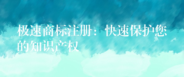 极速商标注册：快速保护您的知识产权