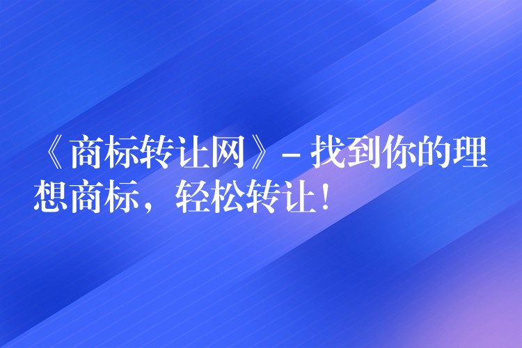 《商标转让网》- 找到你的理想商标，轻松转让！