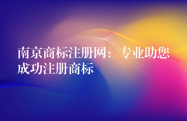 南京商标注册网：专业助您成功注册商标