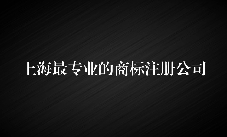 上海最专业的商标注册公司