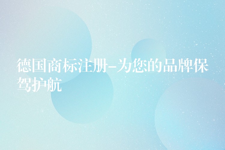 德国商标注册-为您的品牌保驾护航
