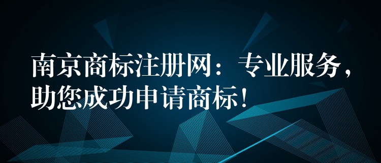 南京商标注册网：专业服务，助您成功申请商标！