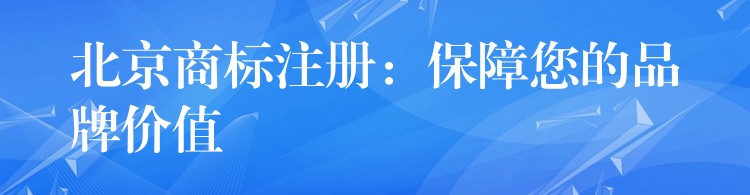 北京商标注册：保障您的品牌价值