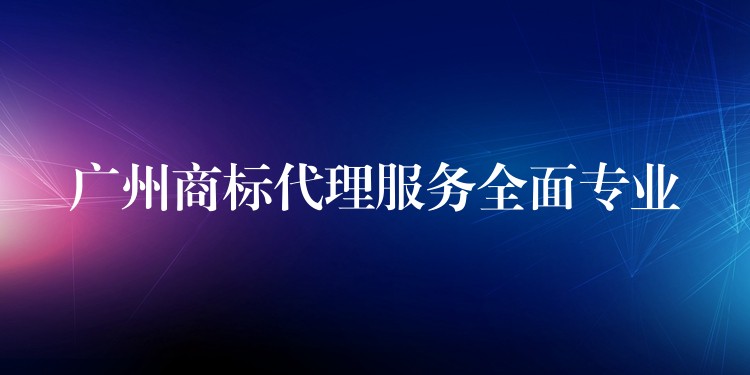 广州商标代理服务全面专业