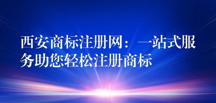 西安商标注册网：一站式服务助您轻松注册商标