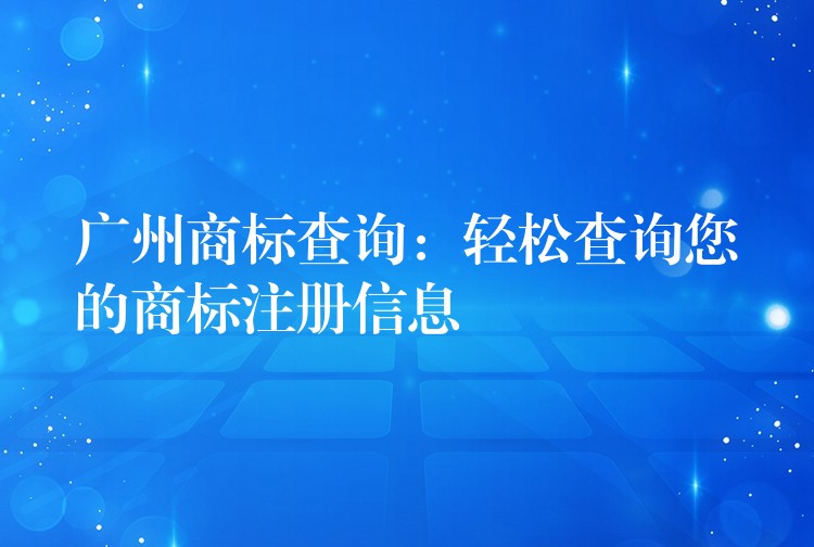 广州商标查询：轻松查询您的商标注册信息