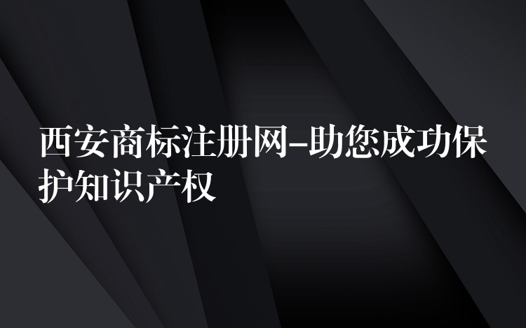西安商标注册网-助您成功保护知识产权