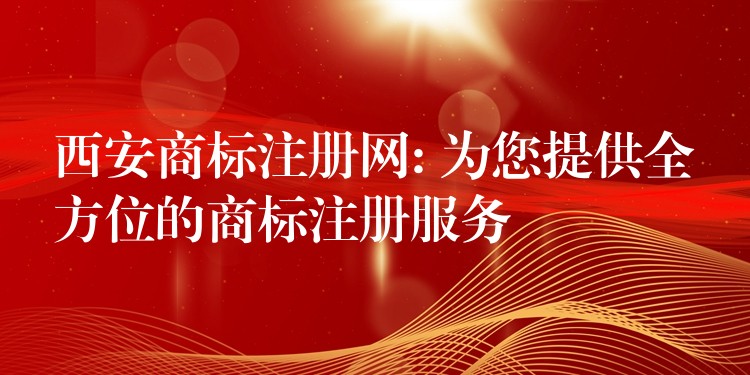西安商标注册网: 为您提供全方位的商标注册服务