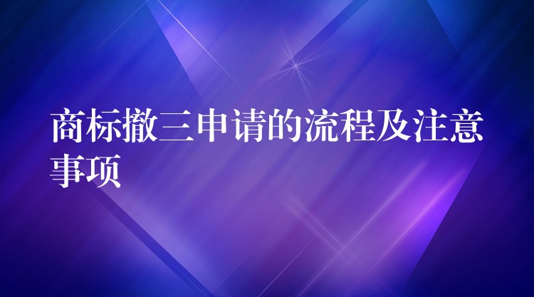 商标撤三申请的流程及注意事项