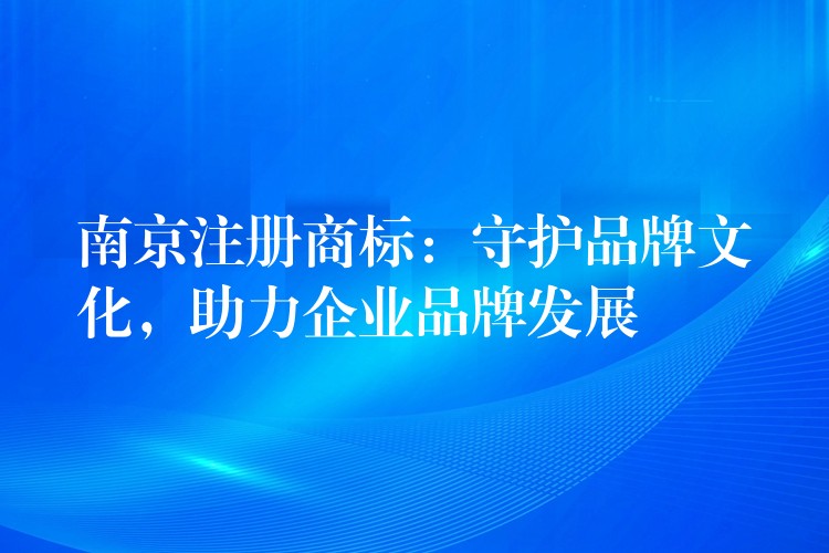 南京注册商标：守护品牌文化，助力企业品牌发展