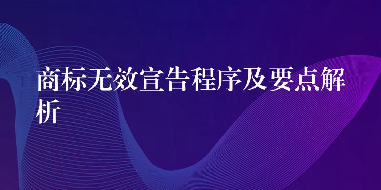 商标无效宣告程序及要点解析