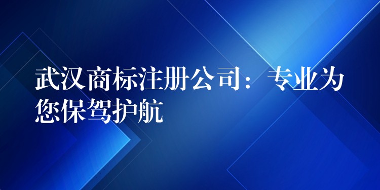 武汉商标注册公司：专业为您保驾护航