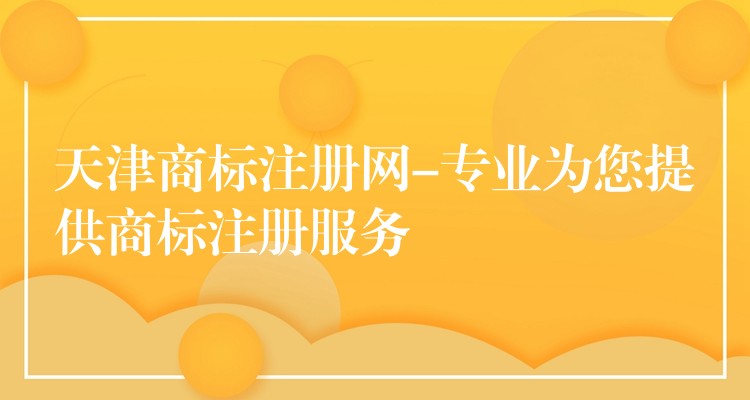 天津商标注册网-专业为您提供商标注册服务