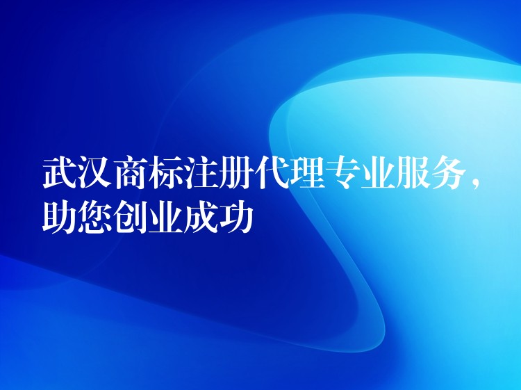 武汉商标注册代理专业服务，助您创业成功