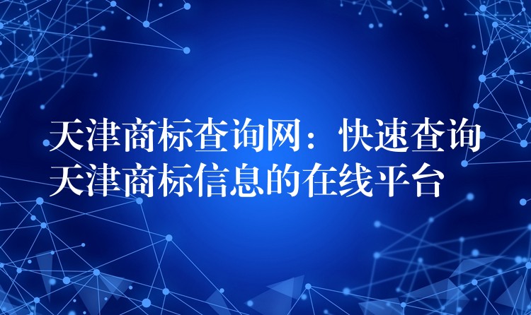 天津商标查询网：快速查询天津商标信息的在线平台