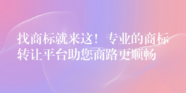 找商标就来这！专业的商标转让平台助您商路更顺畅