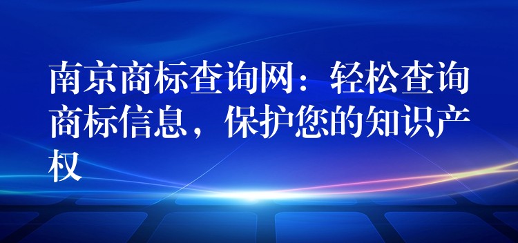 南京商标查询网：轻松查询商标信息，保护您的知识产权