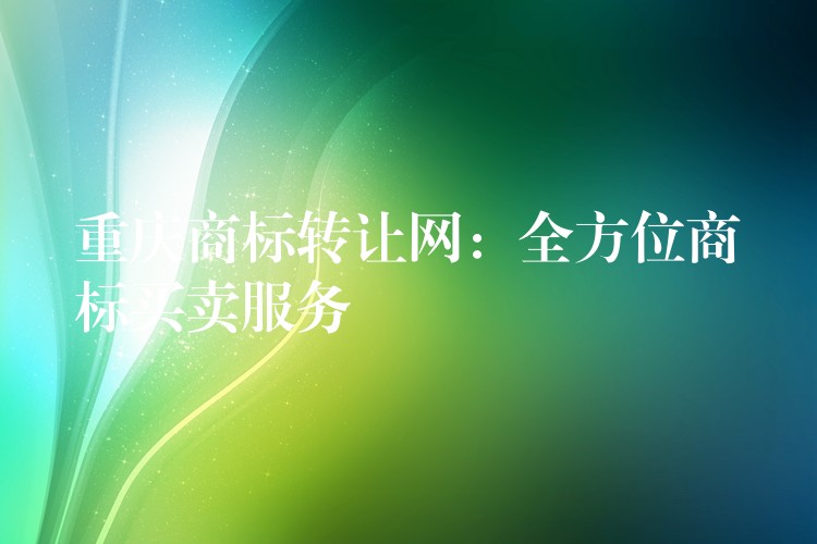 重庆商标转让网：全方位商标买卖服务