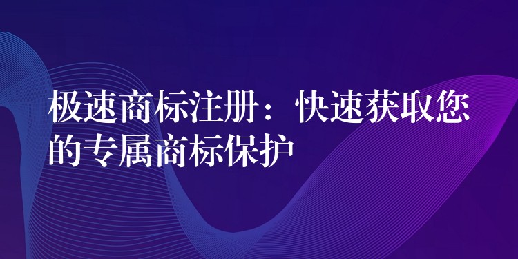 极速商标注册：快速获取您的专属商标保护
