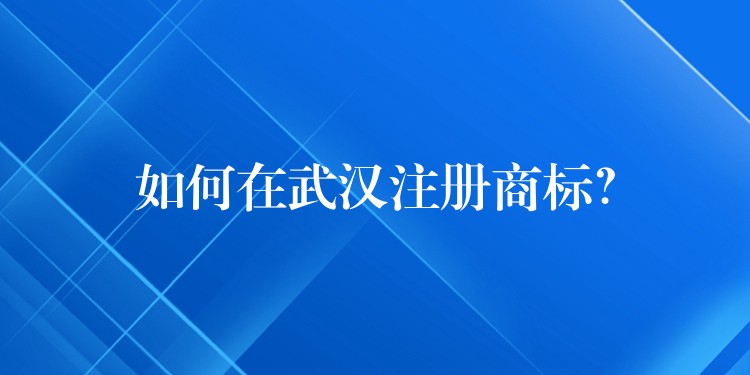 如何在武汉注册商标？